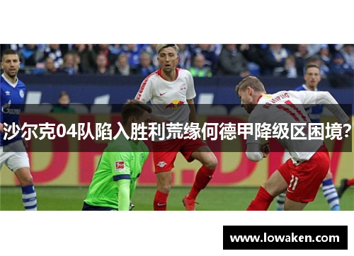 沙尔克04队陷入胜利荒缘何德甲降级区困境？