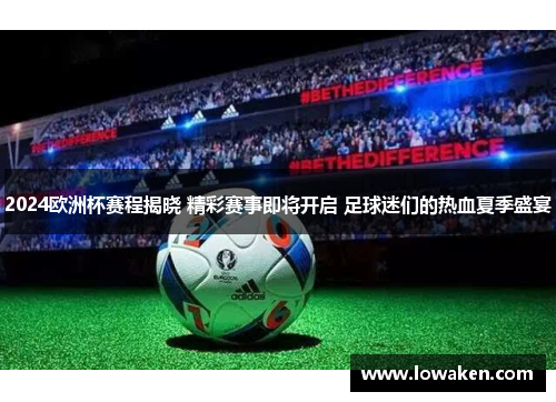 2024欧洲杯赛程揭晓 精彩赛事即将开启 足球迷们的热血夏季盛宴