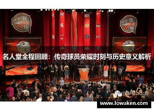 名人堂全程回顾：传奇球员荣耀时刻与历史意义解析