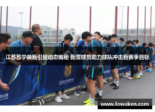 江苏苏宁最新引援动态揭秘 新签球员助力球队冲击新赛季目标