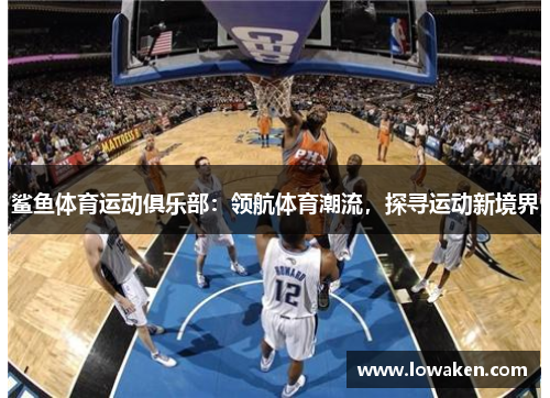 鲨鱼体育运动俱乐部：领航体育潮流，探寻运动新境界