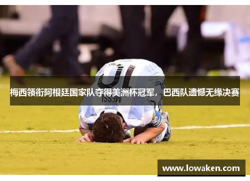 梅西领衔阿根廷国家队夺得美洲杯冠军，巴西队遗憾无缘决赛
