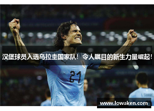 汉堡球员入选乌拉圭国家队！令人瞩目的新生力量崛起！