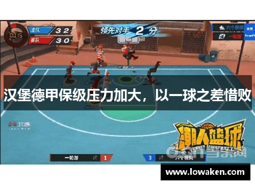 汉堡德甲保级压力加大，以一球之差惜败
