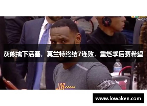 灰熊擒下活塞，莫兰特终结7连败，重燃季后赛希望