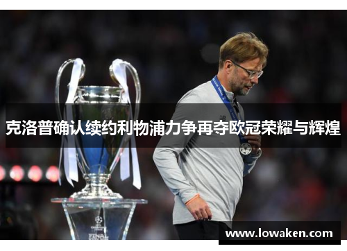克洛普确认续约利物浦力争再夺欧冠荣耀与辉煌