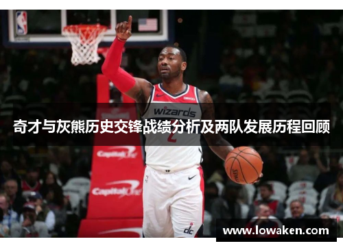 奇才与灰熊历史交锋战绩分析及两队发展历程回顾
