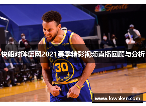 快船对阵篮网2021赛季精彩视频直播回顾与分析