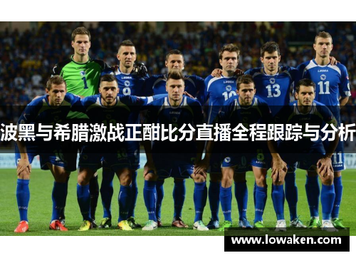 波黑与希腊激战正酣比分直播全程跟踪与分析