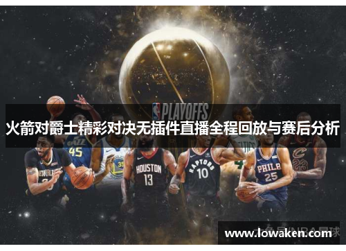 火箭对爵士精彩对决无插件直播全程回放与赛后分析