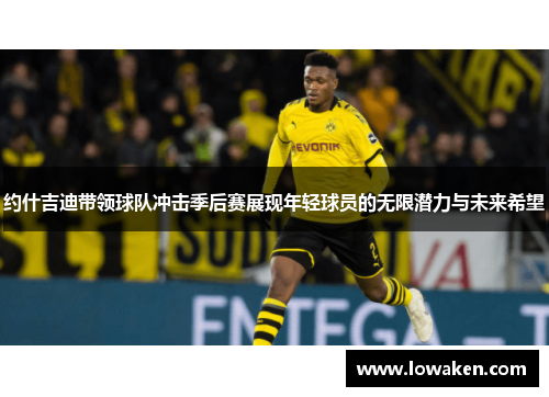 约什吉迪带领球队冲击季后赛展现年轻球员的无限潜力与未来希望