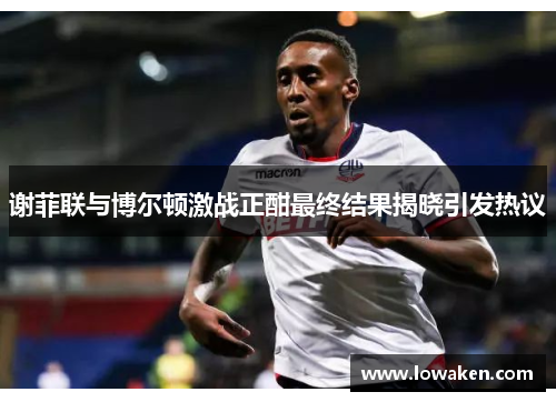 谢菲联与博尔顿激战正酣最终结果揭晓引发热议
