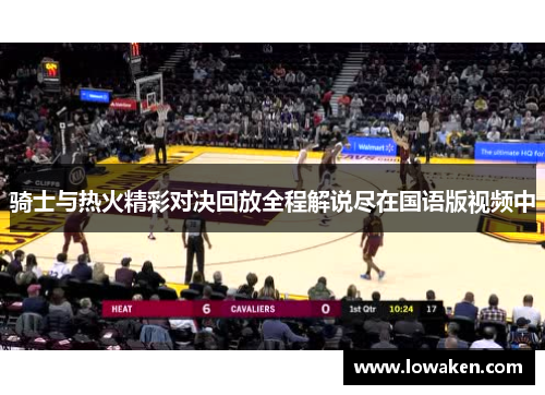 骑士与热火精彩对决回放全程解说尽在国语版视频中