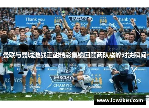 曼联与曼城激战正酣精彩集锦回顾两队巅峰对决瞬间