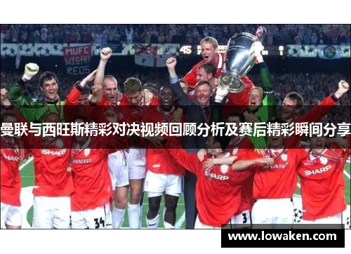 曼联与西旺斯精彩对决视频回顾分析及赛后精彩瞬间分享