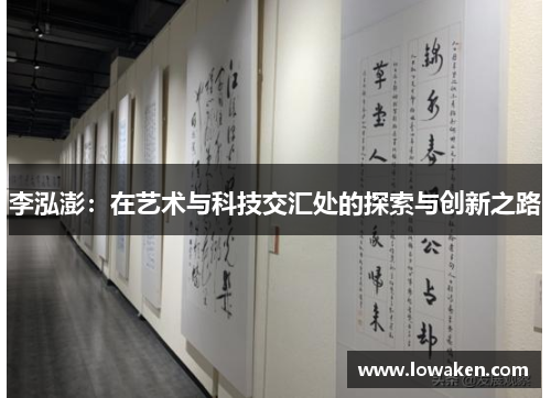 李泓澎:在艺术与科技交汇处的探索与创新之路