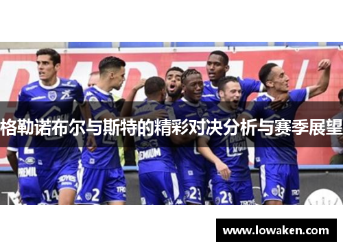 格勒诺布尔与斯特的精彩对决分析与赛季展望