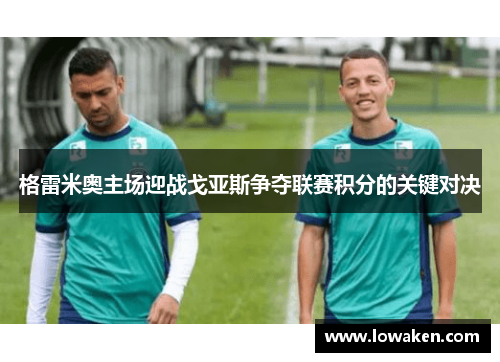 格雷米奥主场迎战戈亚斯争夺联赛积分的关键对决