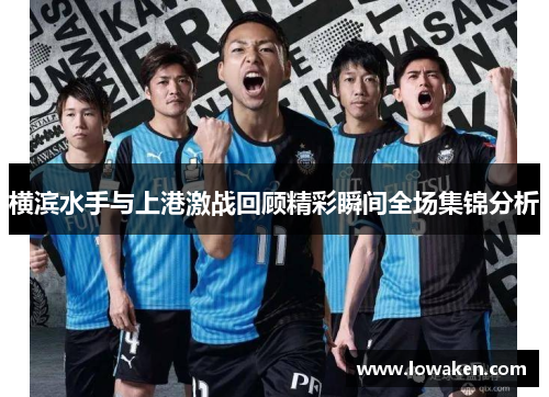 横滨水手与上港激战回顾精彩瞬间全场集锦分析 横滨水手与上港激战回顾精彩瞬间全场集锦分析