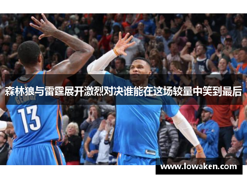 森林狼与雷霆展开激烈对决谁能在这场较量中笑到最后 森林狼与雷霆展开激烈对决谁能在这场较量中笑到最后