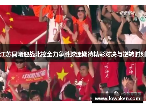 江苏同曦迎战北控全力争胜球迷期待精彩对决与逆转时刻