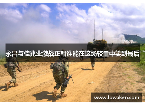 永昌与佳兆业激战正酣谁能在这场较量中笑到最后