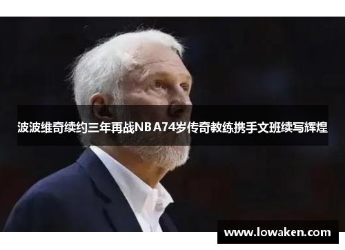 波波维奇续约三年再战NBA74岁传奇教练携手文班续写辉煌