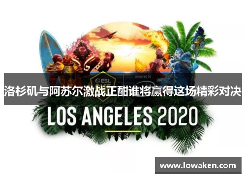 洛杉矶与阿苏尔激战正酣谁将赢得这场精彩对决
