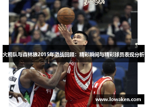 火箭队与森林狼2015年激战回顾：精彩瞬间与精彩球员表现分析