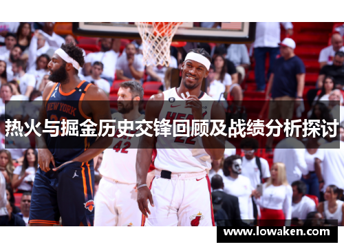 热火与掘金历史交锋回顾及战绩分析探讨
