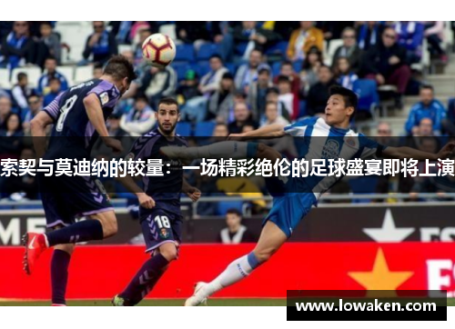 索契与莫迪纳的较量：一场精彩绝伦的足球盛宴即将上演